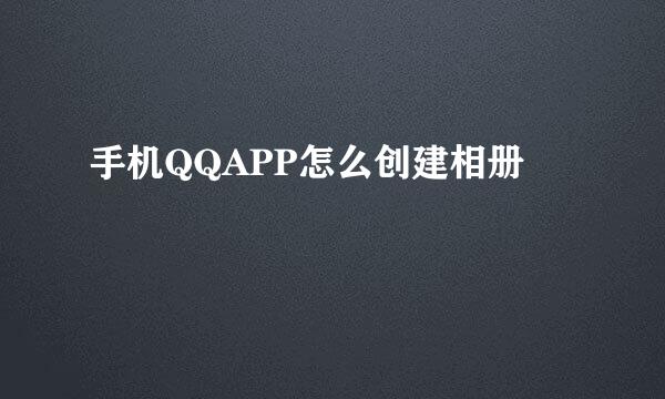 手机QQAPP怎么创建相册