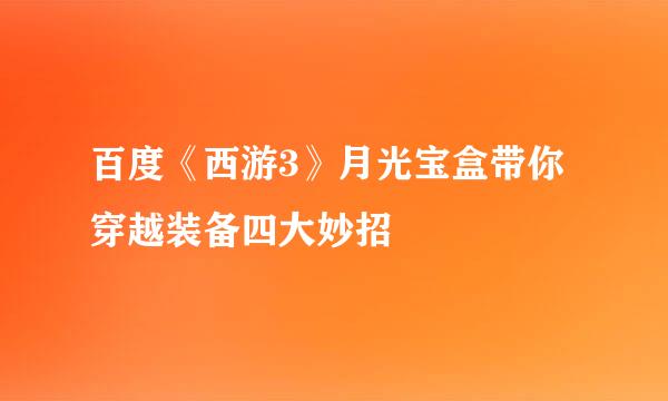 百度《西游3》月光宝盒带你穿越装备四大妙招
