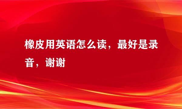 橡皮用英语怎么读，最好是录音，谢谢