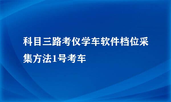 科目三路考仪学车软件档位采集方法1号考车