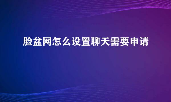 脸盆网怎么设置聊天需要申请