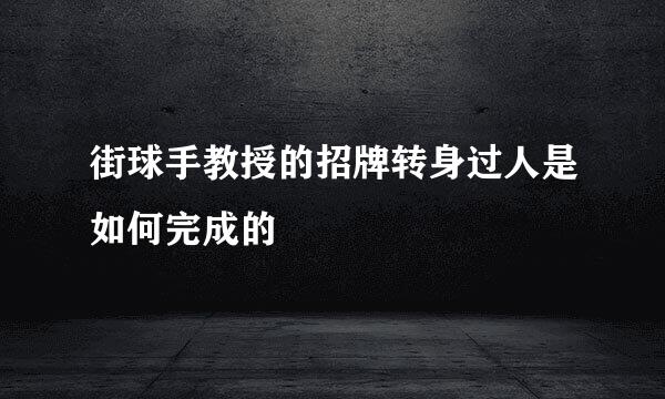 街球手教授的招牌转身过人是如何完成的