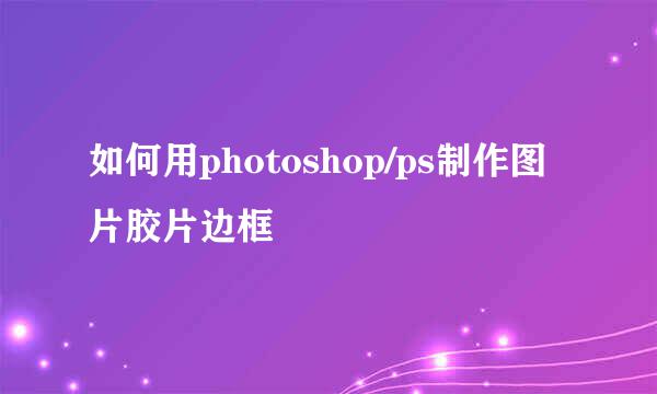 如何用photoshop/ps制作图片胶片边框