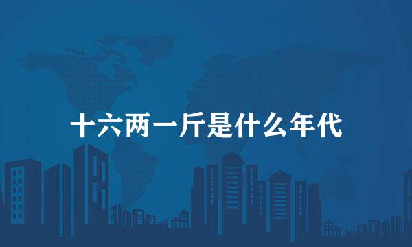 十六两一斤是什么年代