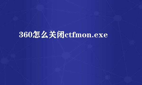 360怎么关闭ctfmon.exe