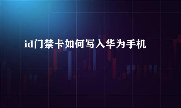 id门禁卡如何写入华为手机