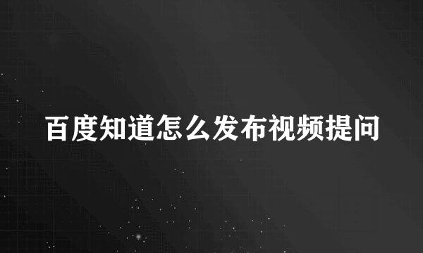 百度知道怎么发布视频提问
