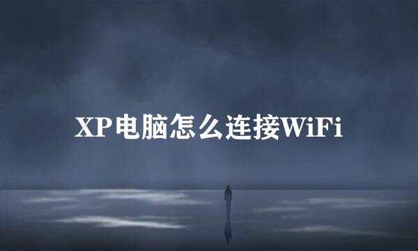 XP电脑怎么连接WiFi