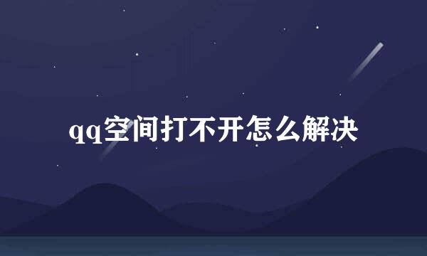 qq空间打不开怎么解决