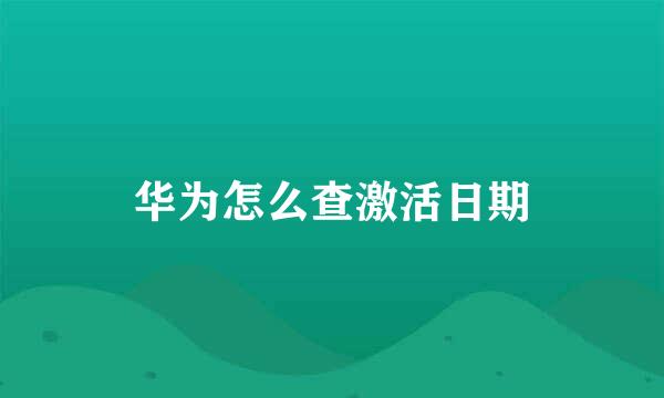 华为怎么查激活日期