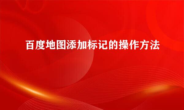 百度地图添加标记的操作方法