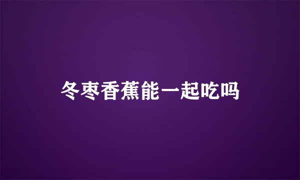 冬枣香蕉能一起吃吗