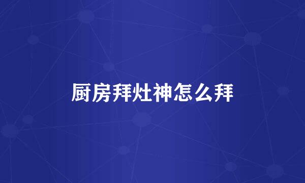 厨房拜灶神怎么拜