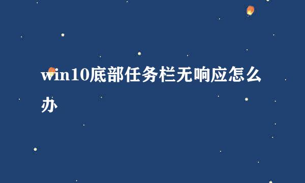 win10底部任务栏无响应怎么办