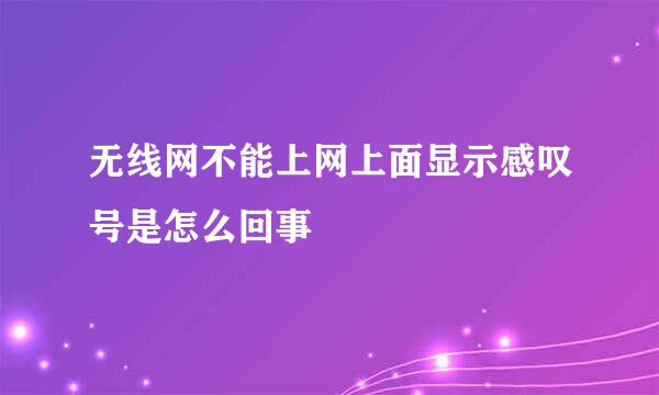 无线网不能上网上面显示感叹号是怎么回事