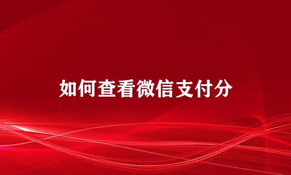 如何查看微信支付分