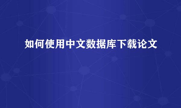 如何使用中文数据库下载论文