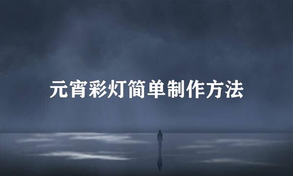 元宵彩灯简单制作方法