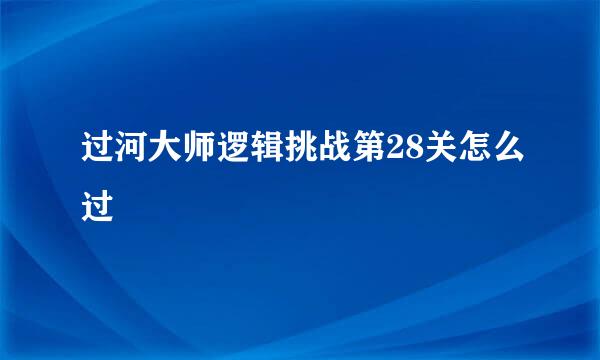 过河大师逻辑挑战第28关怎么过
