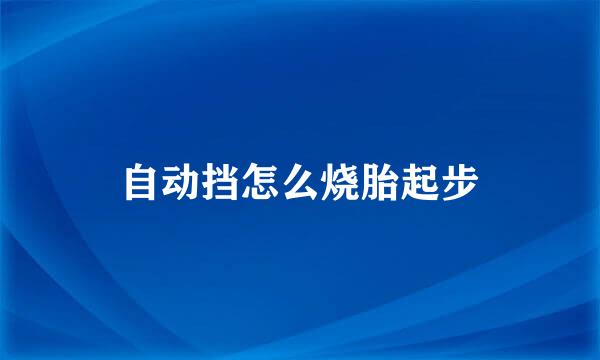 自动挡怎么烧胎起步