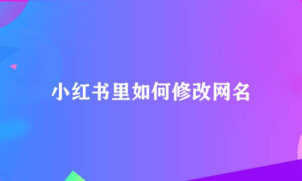 小红书里如何修改网名