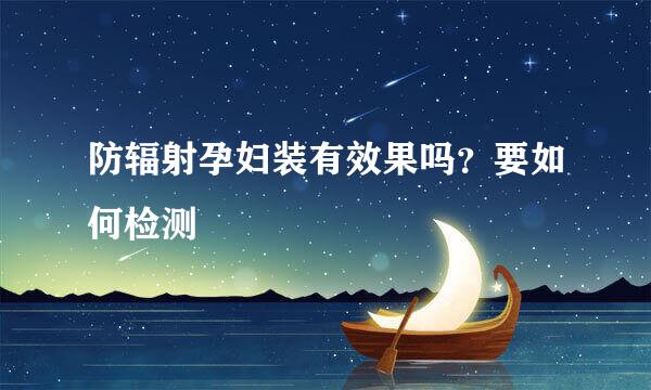 防辐射孕妇装有效果吗？要如何检测