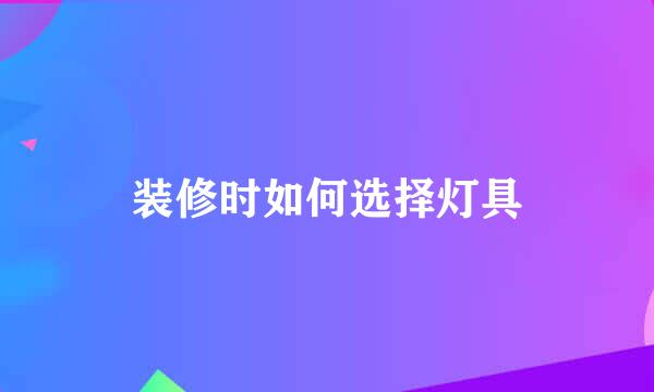 装修时如何选择灯具