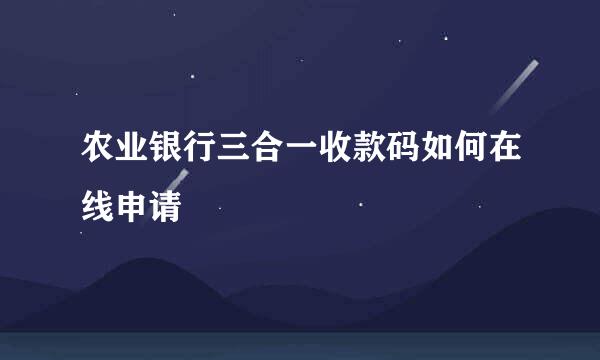 农业银行三合一收款码如何在线申请