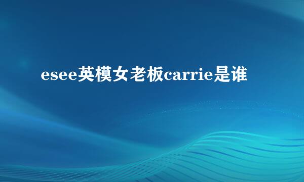 esee英模女老板carrie是谁