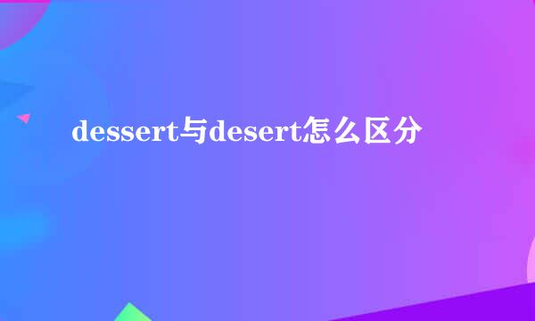 dessert与desert怎么区分