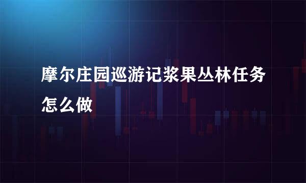 摩尔庄园巡游记浆果丛林任务怎么做