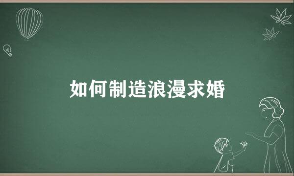 如何制造浪漫求婚