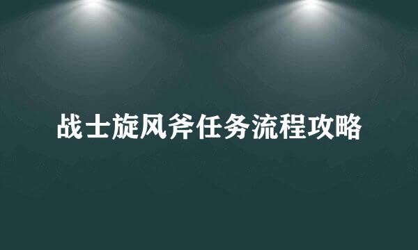 战士旋风斧任务流程攻略