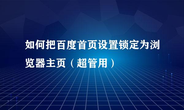 如何把百度首页设置锁定为浏览器主页（超管用）