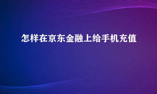 怎样在京东金融上给手机充值