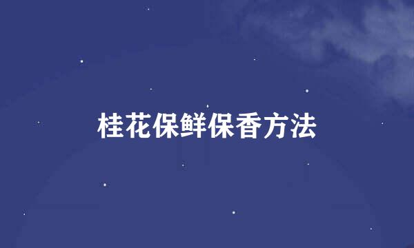 桂花保鲜保香方法