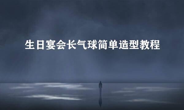 生日宴会长气球简单造型教程