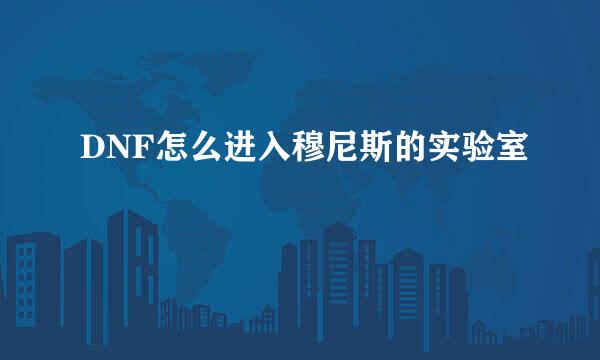 DNF怎么进入穆尼斯的实验室