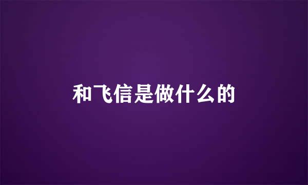 和飞信是做什么的