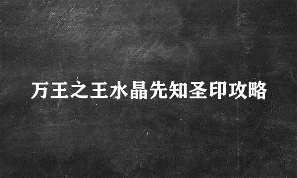万王之王水晶先知圣印攻略