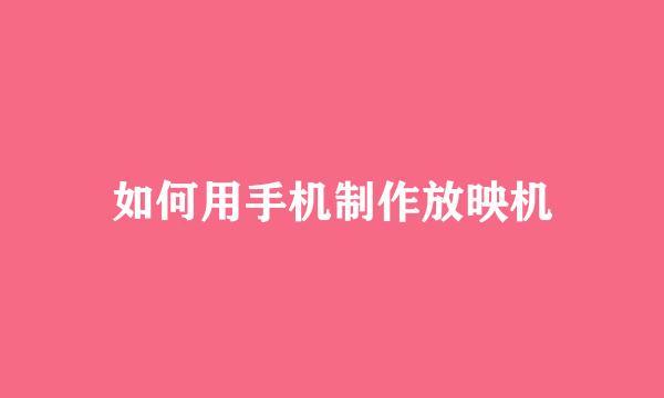 如何用手机制作放映机