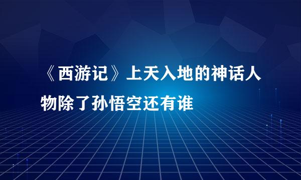 《西游记》上天入地的神话人物除了孙悟空还有谁