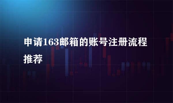 申请163邮箱的账号注册流程推荐