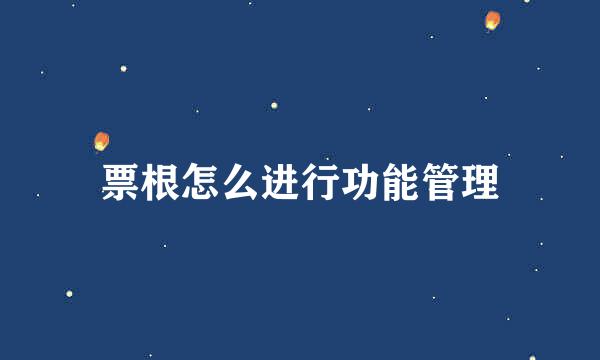 票根怎么进行功能管理
