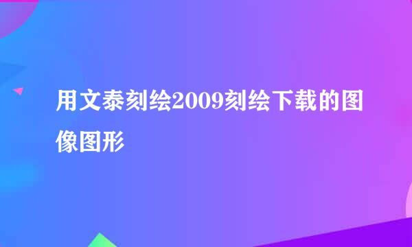 用文泰刻绘2009刻绘下载的图像图形