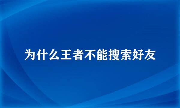 为什么王者不能搜索好友