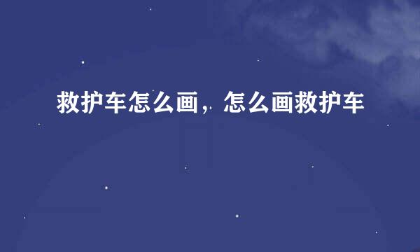 救护车怎么画，怎么画救护车
