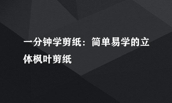 一分钟学剪纸：简单易学的立体枫叶剪纸