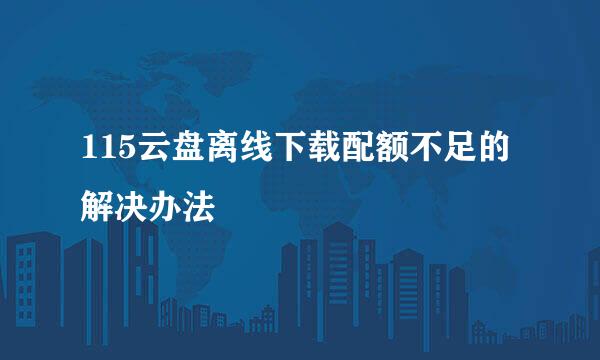 115云盘离线下载配额不足的解决办法
