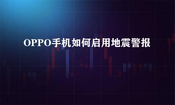 OPPO手机如何启用地震警报